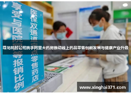 尊龙凯时公司携手阿里大药房推动线上药品零售创新发展与健康产业升级 尊龙凯时公司携手阿里大药房推动线上药品零售创新发展与健康产业升级