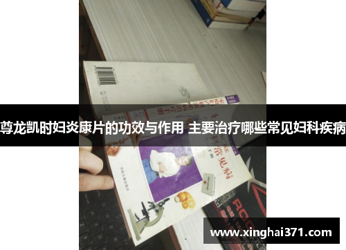 尊龙凯时妇炎康片的功效与作用 主要治疗哪些常见妇科疾病 尊龙凯时妇炎康片的功效与作用 主要治疗哪些常见妇科疾病