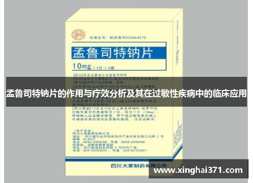 孟鲁司特钠片的作用与疗效分析及其在过敏性疾病中的临床应用 孟鲁司特钠片的作用与疗效分析及其在过敏性疾病中的临床应用
