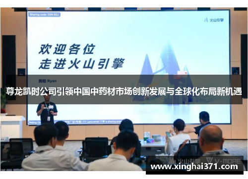 尊龙凯时公司引领中国中药材市场创新发展与全球化布局新机遇 尊龙凯时公司引领中国中药材市场创新发展与全球化布局新机遇