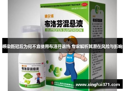 感染新冠后为何不宜使用布洛芬退热 专家解析其潜在风险与影响 感染新冠后为何不宜使用布洛芬退热 专家解析其潜在风险与影响