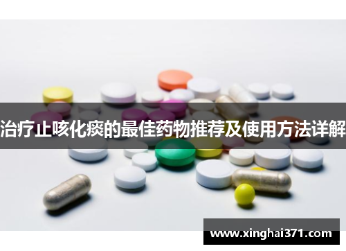 治疗止咳化痰的最佳药物推荐及使用方法详解 治疗止咳化痰的最佳药物推荐及使用方法详解