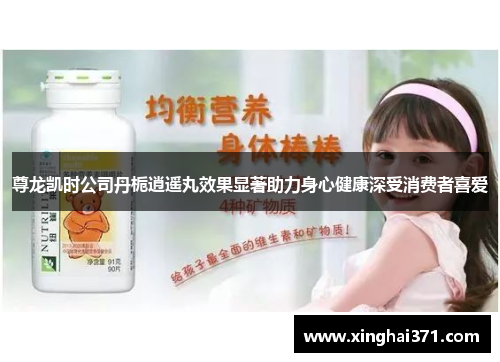 尊龙凯时公司丹栀逍遥丸效果显著助力身心健康深受消费者喜爱 尊龙凯时公司丹栀逍遥丸效果显著助力身心健康深受消费者喜爱