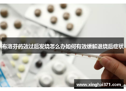 布洛芬药效过后发烧怎么办如何有效缓解退烧后症状 布洛芬药效过后发烧怎么办如何有效缓解退烧后症状