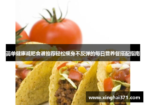 简单健康减肥食谱推荐轻松瘦身不反弹的每日营养餐搭配指南 简单健康减肥食谱推荐轻松瘦身不反弹的每日营养餐搭配指南