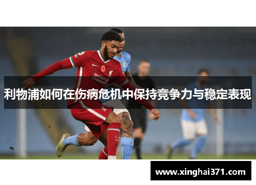 利物浦如何在伤病危机中保持竞争力与稳定表现