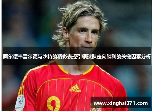 阿尔德韦雷尔德与沙特的精彩表现引领球队走向胜利的关键因素分析